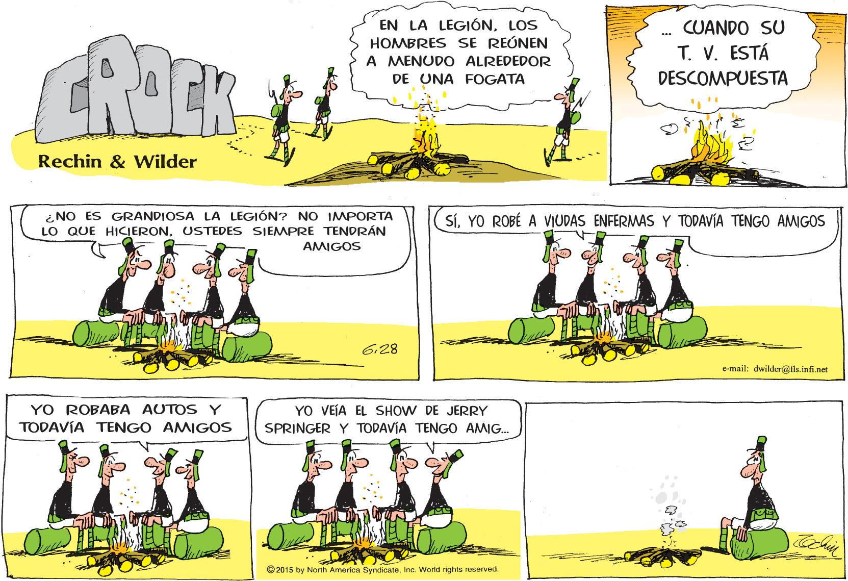 Line OCR: EN LA LEGIÓNLOS HOMBRES SE REÚNEN A MENUDO ALREDEDOR DE UNA FOGATA CUANDO SU ROEK T. V. ESTÁ DESCOMPUESTA Rechin & Wilder ¿NO ES GRANDIOSA LA LEGIÓN? NO IMPORTA LO QUE HICIERONUSTEDES SIEMPRE TENDRÁN SÍYO ROBÉ A VIUDAS ENFERMAS Y TODAVÍA TENGO AMIGOS AMIGOS 628 c-mail: dwilder@ fls.infi.net YO ROBABA AUTOS Y TODAVÍA TENGO AMIGOS YO VEÍA EL SHOW DE JERRY SPRINGER Y TODAVÍA TENGO AMIG. © 2015 by North America SyndicateInc. World rights reserved. EN LA LEGIÓNLOS HOMBRES SE REÚNEN A MENUDO ALREDEDOR DE UNA FOGATA CUANDO SU ROEK T. V. ESTÁ DESCOMPUESTA Rechin & Wilder ¿NO ES GRANDIOSA LA LEGIÓN? NO IMPORTA LO QUE HICIERONUSTEDES SIEMPRE TENDRÁN SÍYO ROBÉ A VIUDAS ENFERMAS Y TODAVÍA TENGO AMIGOS AMIGOS 628 c-mail: dwilder@ fls.infi.net YO ROBABA AUTOS Y TODAVÍA TENGO AMIGOS YO VEÍA EL SHOW DE JERRY SPRINGER Y TODAVÍA TENGO AMIG. © 2015 by North America SyndicateInc. World rights reserved.