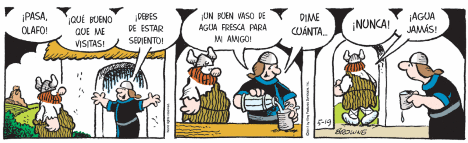 Fictional character OCR: ¡PASAOLAFO! 'QUÉ BUENO QUE ME ¡DEBES DE ESTAR SEDIENTO! ¡UN BUEN VASO DE AGUA FRESCA PARA MI AMIGO! DIME CUÁNTA. ¡AGUA JAMÁS! ¡NUNCA! VISTAS! 5-19 BROWNE ¡PASAOLAFO! 'QUÉ BUENO QUE ME ¡DEBES DE ESTAR SEDIENTO! ¡UN BUEN VASO DE AGUA FRESCA PARA MI AMIGO! DIME CUÁNTA. ¡AGUA JAMÁS! ¡NUNCA! VISTAS! 5-19 BROWNE