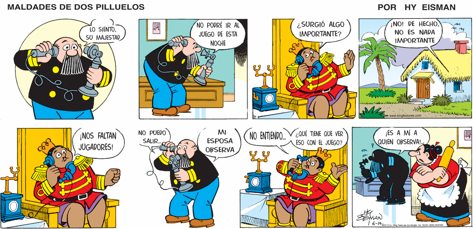 Mammal OCR: MALDADES DE DOS PILLUELOS HY EISMAN ¿SURGIÓ ALGO IMPORTANTE? POR ¡NO! DE HECHONO ES NADA NO PODRÉ IR AL JUEGO DE ESTA NOCHE IMPORTANTE www.kingleatures.com . NO PUEDO MI ¡ES A MÍ A NO ENTIENDO. ¿QUÉ TIENE QUE VER ESO CON EL JUEGO? SALIR. ESPOSA QUIEN OBSERVA! OBSERVA MAN 6-14ce15 by King Festeree Syrdcata. Ine. Worid ignte resened. MALDADES DE DOS PILLUELOS HY EISMAN ¿SURGIÓ ALGO IMPORTANTE? POR ¡NO! DE HECHONO ES NADA NO PODRÉ IR AL JUEGO DE ESTA NOCHE IMPORTANTE www.kingleatures.com . NO PUEDO MI ¡ES A MÍ A NO ENTIENDO. ¿QUÉ TIENE QUE VER ESO CON EL JUEGO? SALIR. ESPOSA QUIEN OBSERVA! OBSERVA MAN 6-14ce15 by King Festeree Syrdcata. Ine. Worid ignte resened.