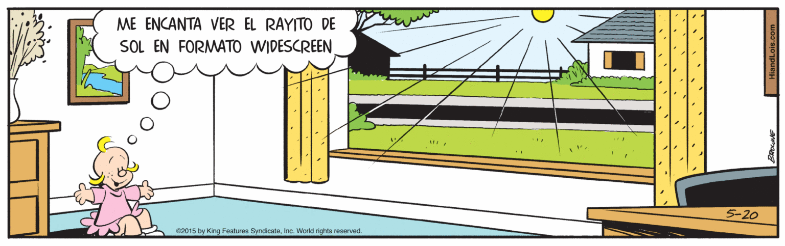 Illustration OCR: ME ENCANTA VER EL RAYITO DE SOL EN FORMATO WIDESCREEN 5-20 02015 by King Features SyndicateInc. World rights reserved. ME ENCANTA VER EL RAYITO DE SOL EN FORMATO WIDESCREEN 5-20 02015 by King Features SyndicateInc. World rights reserved.