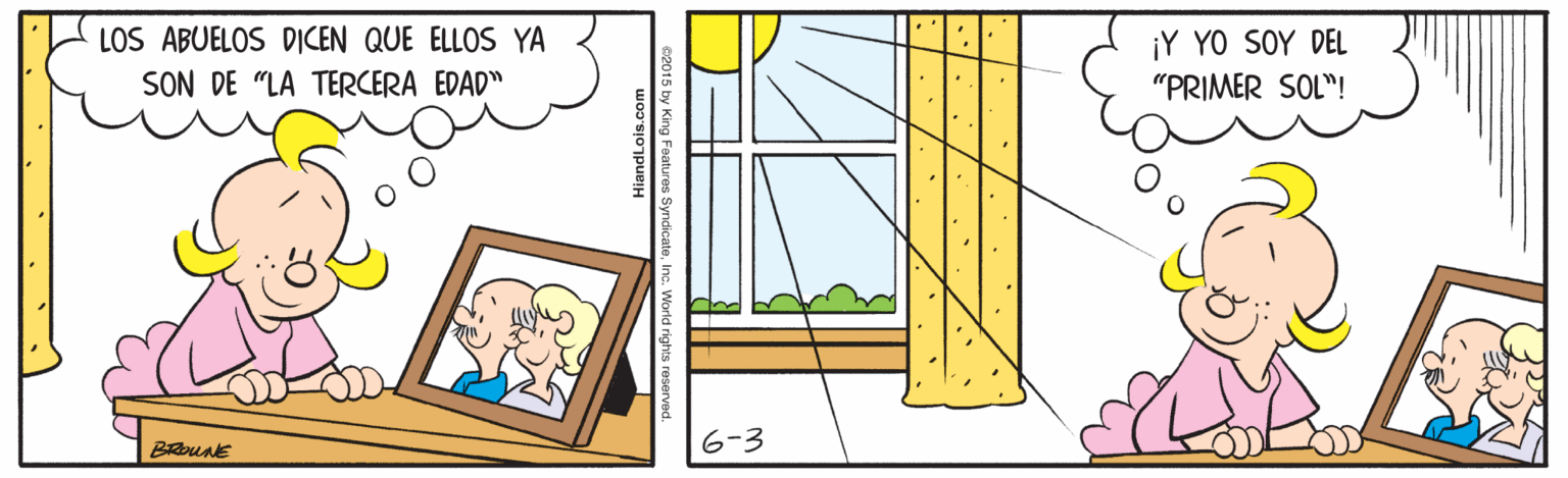 Art OCR: LOS ABUELOS DICEN QUE ELLOS YA SON DE "LA TERCERA EDAD" ¡Y YO SOY DEL "PRIMER SOL"! BRoune 6-3 HiandLois.com 5 by King Faatures Syr LOS ABUELOS DICEN QUE ELLOS YA SON DE "LA TERCERA EDAD" ¡Y YO SOY DEL "PRIMER SOL"! BRoune 6-3 HiandLois.com 5 by King Faatures Syr