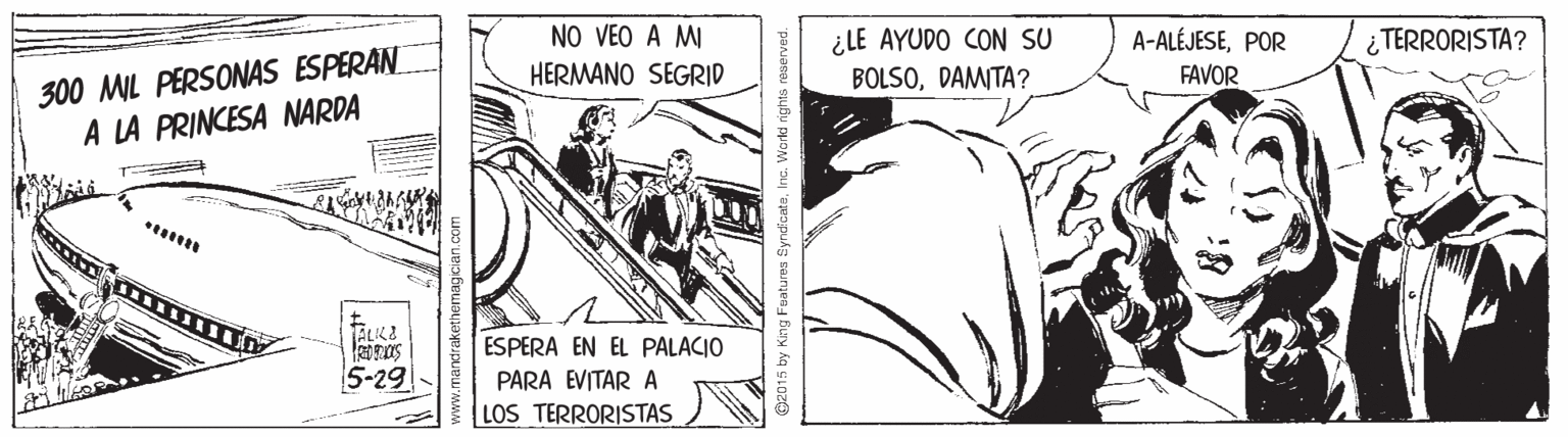 Fictional character OCR: NO VEO A MI ¿LE AYUDO CON SU BOLSODAMITA? A-ALÉJESEPOR ¿ TERRORISTA? 300 MIL PERSONAS ESPERAN A LA PRINCESA NARDA HERMANO SEGRID FAVOR ESPERA EN EL PALACIO 5-29 PARA EVITAR A LOS TERRORISTAS ww.mandraket @e015 by King Fuatures SyndicateInc. World ngh NO VEO A MI ¿LE AYUDO CON SU BOLSODAMITA? A-ALÉJESEPOR ¿ TERRORISTA? 300 MIL PERSONAS ESPERAN A LA PRINCESA NARDA HERMANO SEGRID FAVOR ESPERA EN EL PALACIO 5-29 PARA EVITAR A LOS TERRORISTAS ww.mandraket @e015 by King Fuatures SyndicateInc. World ngh