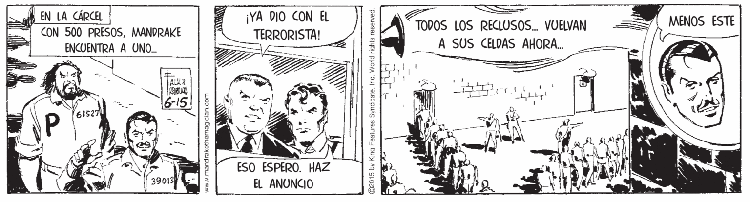 Drawing OCR: EN LA CÁRCEL CON 500 PRESOSMANDRAKE ENCUENTRA A UNO.. ¡YA DIO CON EL TERRORISTA! MENOS ESTE TODOS LOS RECLUSO. VUELVAN A SUS CELDAS AHORA. ALX2 6-151 61527 ESO ESPERO. HAZ 39013 EL ANUNCIO 12015 by King Festures SyndicateInc. Warld rig EN LA CÁRCEL CON 500 PRESOSMANDRAKE ENCUENTRA A UNO.. ¡YA DIO CON EL TERRORISTA! MENOS ESTE TODOS LOS RECLUSO. VUELVAN A SUS CELDAS AHORA. ALX2 6-151 61527 ESO ESPERO. HAZ 39013 EL ANUNCIO 12015 by King Festures SyndicateInc. Warld rig
