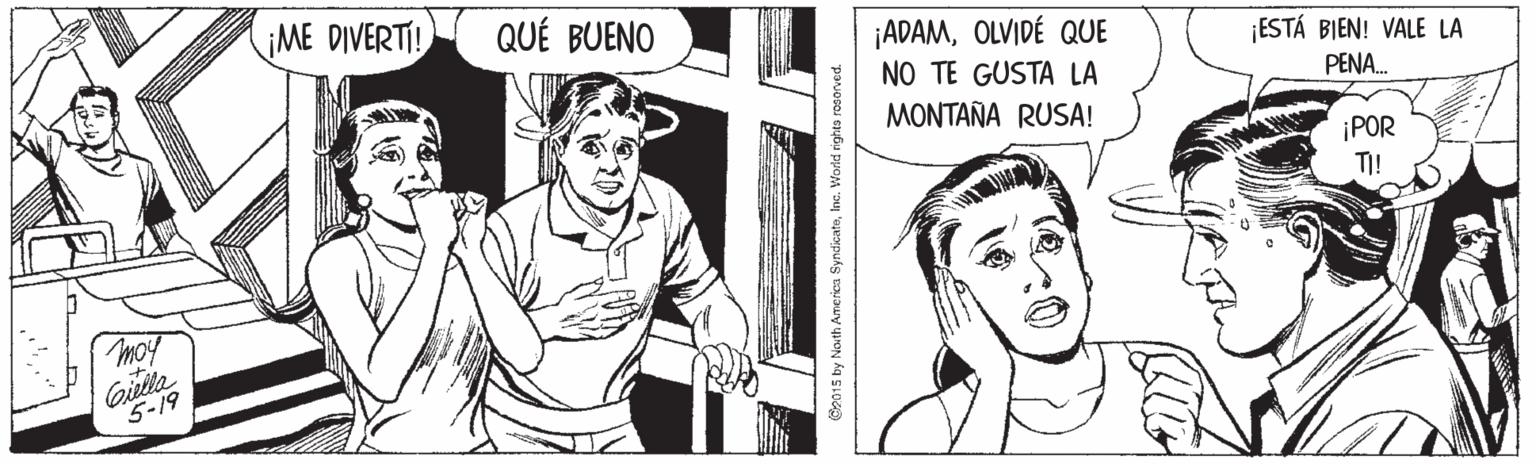 Line OCR: ME DIVERTI! QUÉ BUENO ¡ADAMOLVIDÉ QUE NO TE GUSTA LA MONTAÑA RUSA! ¡ESTÁ BIEN! VALE LA PENA. ¡POR TI! moy Givla 5-19 C2015 by North Americs SyndicateIne. World rights rosoned. ME DIVERTI! QUÉ BUENO ¡ADAMOLVIDÉ QUE NO TE GUSTA LA MONTAÑA RUSA! ¡ESTÁ BIEN! VALE LA PENA. ¡POR TI! moy Givla 5-19 C2015 by North Americs SyndicateIne. World rights rosoned.