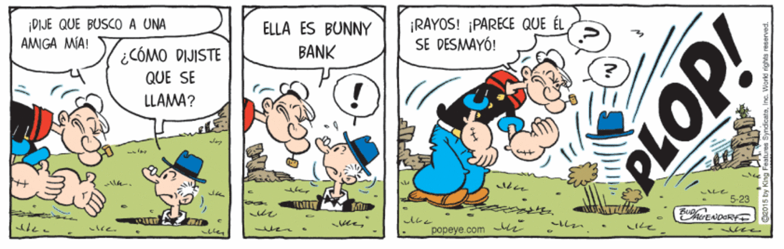 Rectangle OCR: ¡DIJE QUE BUSCO A UNA AMIGA MIA! L CÓMO DIJISTE ¡RAYOS! ¡PARECE QUE ÉL SE DESMAYÓ! ELLA ES BUNNY BANK QUE SE LLAMA? 5-23 wee?L? popeye.com k ? PLOP! ¡DIJE QUE BUSCO A UNA AMIGA MIA! L CÓMO DIJISTE ¡RAYOS! ¡PARECE QUE ÉL SE DESMAYÓ! ELLA ES BUNNY BANK QUE SE LLAMA? 5-23 wee? L ? popeye.com k ? PLOP!