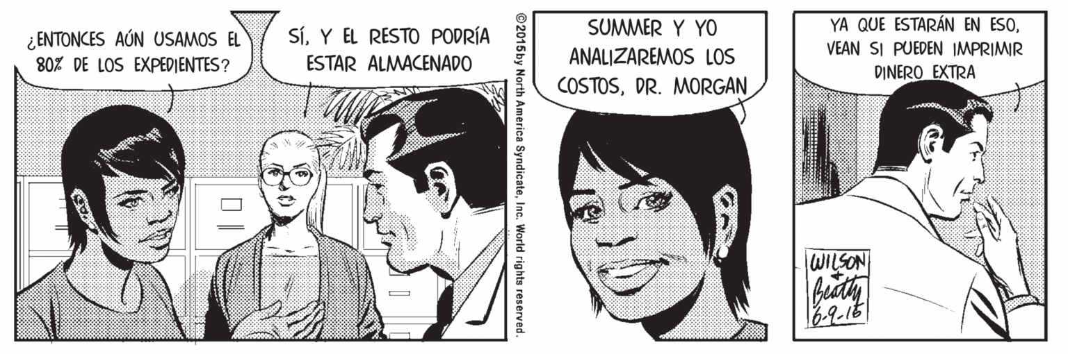 Sharing OCR: ¿ ENTONCES AÚN USAMOS EL SíY EL RESTO PODRÍA SUMMER Y YO YA QUE ESTARÁN EN ESOVEAN SI PUEDEN IMPRIMIR 80% DE LOS EXPEDIENTES? ESTAR ALMACENADO ANALIZAREMOS LOS DINERO EXTRA COSTOSDR. MORGAN WILSON ©2015 by North America SyndicateInc. World rights reserved. ¿ ENTONCES AÚN USAMOS EL SíY EL RESTO PODRÍA SUMMER Y YO YA QUE ESTARÁN EN ESOVEAN SI PUEDEN IMPRIMIR 80% DE LOS EXPEDIENTES? ESTAR ALMACENADO ANALIZAREMOS LOS DINERO EXTRA COSTOSDR. MORGAN WILSON ©2015 by North America SyndicateInc. World rights reserved.