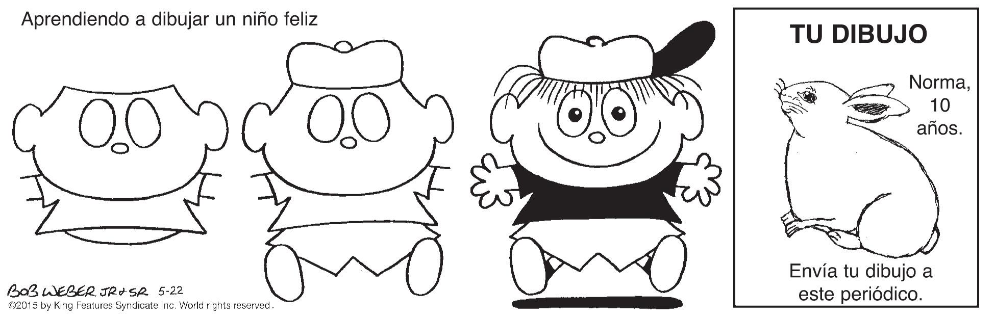 White OCR: Aprendiendo a dibujar un niño feliz TU DIBUJO Norma0 00 10 años. Envía tu dibujo a este periódico. BaB WEBER JR SR 5-22 2015 by King Features Syndicate Inc. World rights reserved. Aprendiendo a dibujar un niño feliz TU DIBUJO Norma0 00 10 años. Envía tu dibujo a este periódico. BaB WEBER JR SR 5-22 2015 by King Features Syndicate Inc. World rights reserved.