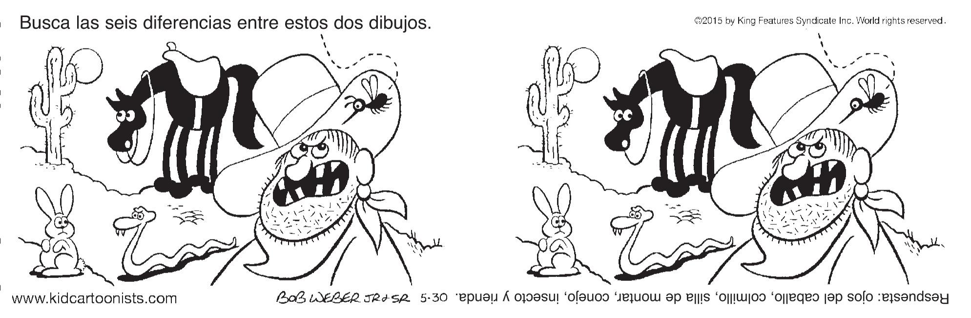 Style OCR: Busca las seis diferencias entre estos dos dibujos. 2015 by King Features Syndicate Inc. World rights reserved. www.kidcartoonists.com Respuesta: ojos del caballoinsecto y rienda. o£- O Busca las seis diferencias entre estos dos dibujos. 2015 by King Features Syndicate Inc. World rights reserved. www.kidcartoonists.com Respuesta: ojos del caballosilla de montarinsecto y rienda. o£- O