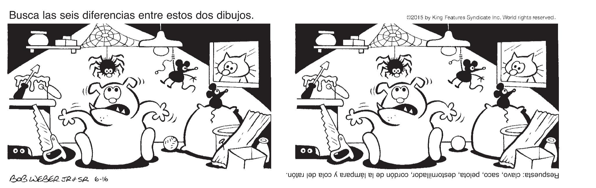 Art OCR: Busca las seis diferencias entre estos dos dibujos. S2015 by King Features Syndicate Inc. World rights reserved. BOBWEBER JRISR 6-16 Respuesta: clavocordón de la lámpara y cola del ratón. Busca las seis diferencias entre estos dos dibujos. S2015 by King Features Syndicate Inc. World rights reserved. BOBWEBER JRISR 6-16 Respuesta: clavocordón de la lámpara y cola del ratón.
