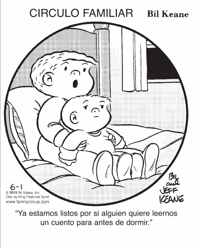 Art OCR: CIRCULO FAMILIAR Bil Keane BIL 6-1 © 2015 Bil KeaneInc. Dist. by King Features Synd. www.familycircus.com JEFF KEANE "Ya estamos listos por si alguien quiere leernos un cuento para antes de dormir." CIRCULO FAMILIAR Bil Keane BIL 6-1 © 2015 Bil KeaneInc. Dist. by King Features Synd. www.familycircus.com JEFF KEANE "Ya estamos listos por si alguien quiere leernos un cuento para antes de dormir."