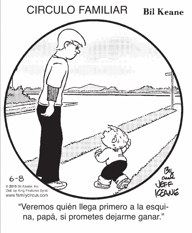 Auto part OCR: CIRCULO FAMILIAR Bil Keane By JEFF CEANE 6-8 C 2015 Bil KeaneInc. Dist. by King Features Synd. www.familycircus.com "Veremos quién llega primero a la esqui- nasi prometes dejarme ganar." CIRCULO FAMILIAR Bil Keane By JEFF CEANE 6-8 C 2015 Bil KeaneInc. Dist. by King Features Synd. www.familycircus.com "Veremos quién llega primero a la esqui- nasi prometes dejarme ganar."