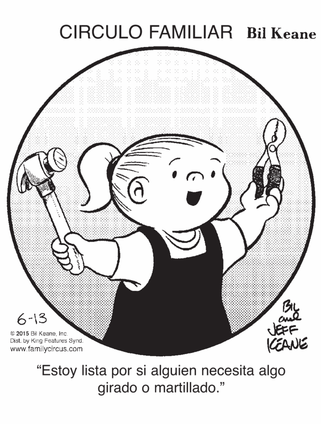 Happy OCR: CIRCULO FAMILIAR Bil Keane 6-13 C 2015 Bil Keaneinç. Dist. by Kirig Features Synd. www.familycircus.com CEANE "Estoy lista por si alguien necesita algo girado o martillado." CIRCULO FAMILIAR Bil Keane 6-13 C 2015 Bil Keaneinç. Dist. by Kirig Features Synd. www.familycircus.com CEANE "Estoy lista por si alguien necesita algo girado o martillado."