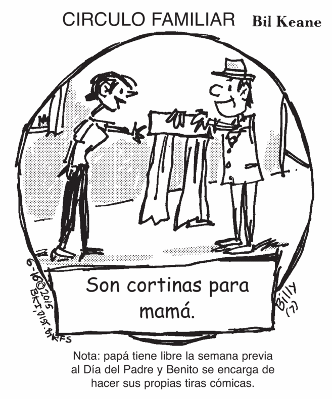 Sharing OCR: CIRCULO FAMILIAR Bil Keane Son cortinas para mamá. Nota: papá tiene libre la semana previa al Día del Padre y Benito se encarga de hacer sus propias tiras cómicas. (L) 1602015 BRI0IST. CIRCULO FAMILIAR Bil Keane Son cortinas para mamá. Nota: papá tiene libre la semana previa al Día del Padre y Benito se encarga de hacer sus propias tiras cómicas. (L) 1602015 BRI