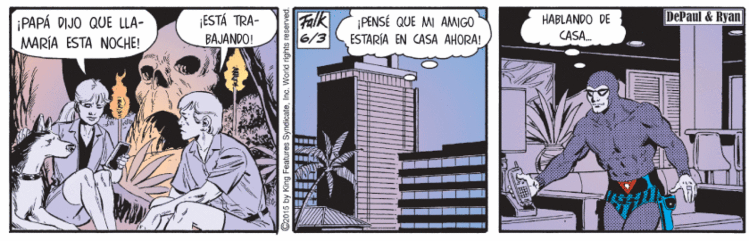 Facade OCR: DePaul & Ryan ¡PAPA DIJO QUE LLA- MARÍA ESTA NOCHE! ESTÁ TRA- BAJANDO! Falk 6/3 PENSÉ QUE MI AMIGO ESTARÍA EN CASA AHORA! HABLANDO DE CASA. r 5 by King Features SyndicateInc. World rights DePaul & Ryan ¡PAPA DIJO QUE LLA- MARÍA ESTA NOCHE! ESTÁ TRA- BAJANDO! Falk 6/3 PENSÉ QUE MI AMIGO ESTARÍA EN CASA AHORA! HABLANDO DE CASA. r 5 by King Features SyndicateInc. World rights