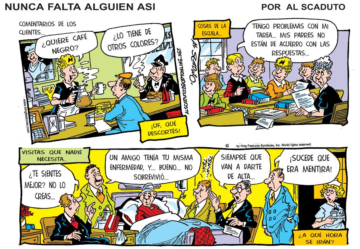 Interaction OCR: NUNCA FALTA ALGUIEN ASI POR AL SCADUTO COMENTARIOS DE LOS COSAS DE LA ESCUELA. CLIENTES. TENGO PROBLEMAS CON M ¿QUIERE CAFÉ NEGRO? ¿LO TIENE DE OTROS COLORES? TAREA. MIS PADRES NO ESTÁN DE ACUERDO CON LAS RESPUESTAS. ¡UFQUÉ DESCORTÉS! VISITAS QUE NADIE by King Fealures SyndcateInc. World rights reservod NECESITA.. UN AMMCO ??? ?U MSMA SJEMPRE QUE ¡SUCEDE QUE ERA MENTIRA! ENFERMEDADY. BUENO.. NO VAN A DARTE ¿TE SIENTES MEJOR? NO LO SOBREVIVIÓ. DE ALTA.. CREAS. ¿A QUÉ HORA SE IRÁN? ALSCADUTO20OPTONLINE.NET SAL SEADUTO. NUNCA FALTA ALGUIEN ASI POR AL SCADUTO COMENTARIOS DE LOS COSAS DE LA ESCUELA. CLIENTES. TENGO PROBLEMAS CON M ¿QUIERE CAFÉ NEGRO? ¿LO TIENE DE OTROS COLORES? TAREA. MIS PADRES NO ESTÁN DE ACUERDO CON LAS RESPUESTAS. ¡UFQUÉ DESCORTÉS! VISITAS QUE NADIE by King Fealures SyndcateInc. World rights reservod NECESITA.. UN AMMCO ??? ?U MSMA SJEMPRE QUE ¡SUCEDE QUE ERA MENTIRA! ENFERMEDADY. BUENO.. NO VAN A DARTE ¿TE SIENTES MEJOR? NO LO SOBREVIVIÓ. DE ALTA.. CREAS. ¿A QUÉ HORA SE IRÁN? ALSCADUTO20OPTONLINE.NET SAL SEADUTO.