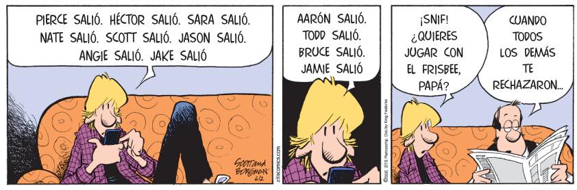 Happy OCR: PIERCE SALIÓ. HÉCTOR SALIÓ. SARA SALIÓ. NATE SALIÓ. SCOTT SALIÓ. JASON SALIÓ. ANGIE SALIÓ. JAKE SALIÓ AARÓN SALIÓ. TODD SALIÓ. BRUCE SALIÓ. JAMIE SALIÓ ¡SNIF! ¿QUIERES JUGAR CON CUANDO TODOS LOS DEMÁS EL FRISBEEPAPÁ? TE RECHAZARON. PIERCE SALIÓ. HÉCTOR SALIÓ. SARA SALIÓ. NATE SALIÓ. SCOTT SALIÓ. JASON SALIÓ. ANGIE SALIÓ. JAKE SALIÓ AARÓN SALIÓ. TODD SALIÓ. BRUCE SALIÓ. JAMIE SALIÓ ¡SNIF! ¿QUIERES JUGAR CON CUANDO TODOS LOS DEMÁS EL FRISBEEPAPÁ? TE RECHAZARON.