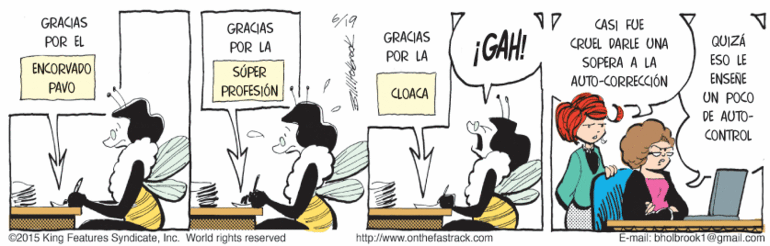 Line OCR: GRACIAS CASI FUE CRUEL DARLE UNA GRACIAS GRACJAS ¡GAHI QUIZÁ ESO LE ENSEÑE POR EL POR LA POR LA SOPERA A LA AUTO-CORRECCIÓN ENCORVADO SÓPER PAVO PROFESIÓN CLOACA UN POCO DE AUTO- CONTROL ©2015 King Features SyndicateInc. World rights reserved http://www.onthefastrack.com E-mail: bholbroak1@gmail.com GRACIAS CASI FUE CRUEL DARLE UNA GRACIAS GRACJAS ¡GAHI QUIZÁ ESO LE ENSEÑE POR EL POR LA POR LA SOPERA A LA AUTO-CORRECCIÓN ENCORVADO SÓPER PAVO PROFESIÓN CLOACA UN POCO DE AUTO- CONTROL ©2015 King Features SyndicateInc. World rights reserved http://www.onthefastrack.com E-mail: bholbroak1@gmail.com