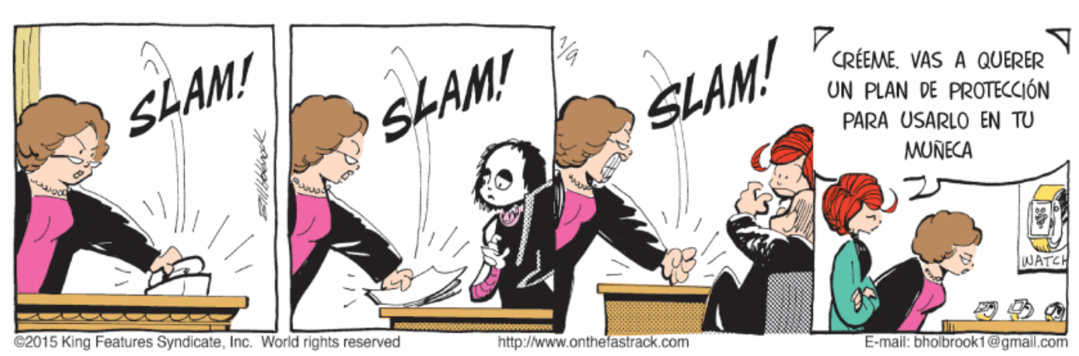 Drawing OCR: SLAM! SLAM! CRÉEMEVAS A QUERER SLAM! UN PLAN DE PROTECCIÓN PARA USARLO EN TU MUÑECA ©2015 King Features SyndicateInc. World rights reserved WATCH http://www.othefastrack.com E-mail: bholbrook1@gmail.com SLAM! SLAM! CRÉEMEVAS A QUERER SLAM! UN PLAN DE PROTECCIÓN PARA USARLO EN TU MUÑECA ©2015 King Features SyndicateInc. World rights reserved WATCH http://www.othefastrack.com E-mail: bholbrook1@gmail.com