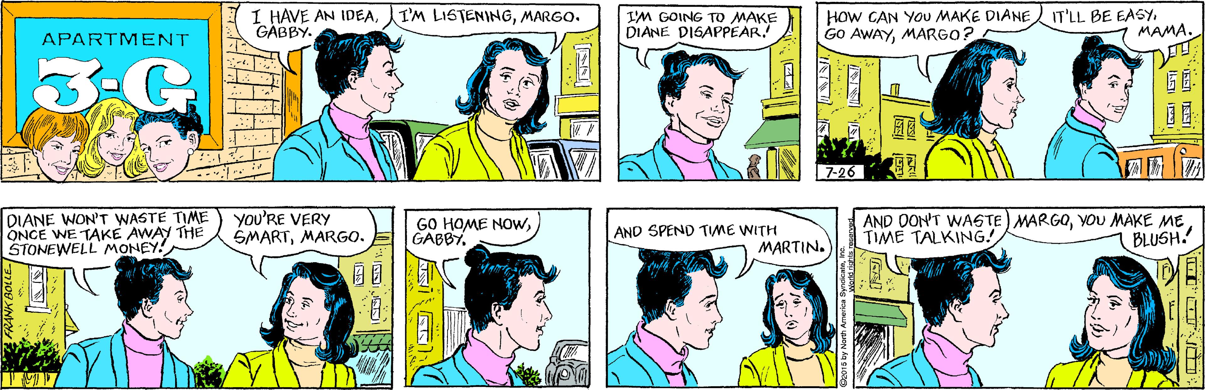 Organ OCR: I HAVE AN IDEAGÁBBY. I'M LISTENINGMARGO. I'M GOING TO MAKE DIANE DISAPPEAR! APARTMENT 3-G How CAN YOu MAKE DIANE GO AWAYMARGO? IT'LL BE EASYMAMA. DIANE WON'T WASTE TIME ONCE WE TAKE AWAY THE STONEWELL MONEY! you'RE VERY SMARTMARGO. G?: | 7-26 GO HOME NowGABBY. AND OON'T WASTE) MARGOVOU MAKE ME TIME TALKING! AND SPEND TIME WITH MARTIN. BLUSH. I HAVE AN IDEAGÁBBY. I'M LISTENINGMARGO. I'M GOING TO MAKE DIANE DISAPPEAR! APARTMENT 3-G How CAN YOu MAKE DIANE GO AWAYMARGO? IT'LL BE EASYMAMA. DIANE WON'T WASTE TIME ONCE WE TAKE AWAY THE STONEWELL MONEY! you'RE VERY SMARTMARGO. G ? : | 7-26 GO HOME NowGABBY. AND OON'T WASTE) MARGOVOU MAKE ME TIME TALKING! AND SPEND TIME WITH MARTIN. BLUSH.