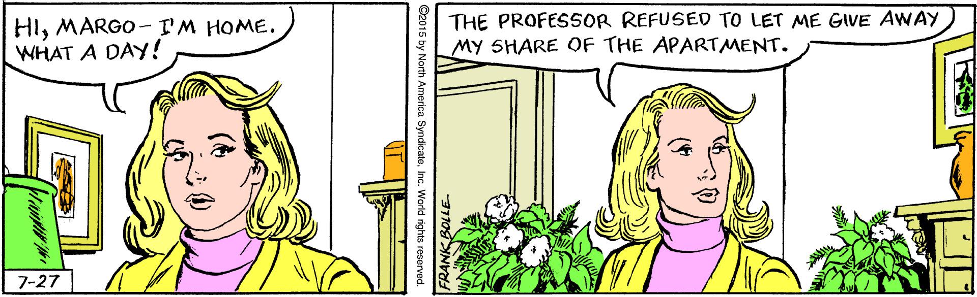 Illustration OCR: HIMARGO-I'M HOME. WHAT A DAY! THE PROFESSOR REFUSED TO LET ME GIVE AWAY MY SHARE OF THE APARTMENT. 7-27 HIMARGO-I'M HOME. WHAT A DAY! THE PROFESSOR REFUSED TO LET ME GIVE AWAY MY SHARE OF THE APARTMENT. 7-27