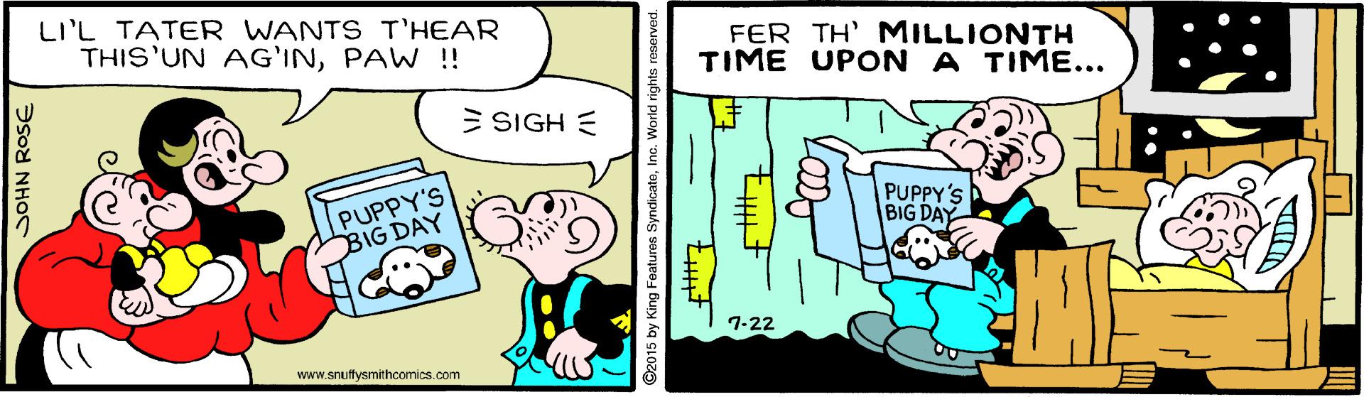 Illustration OCR: LI'L TATER WANTS T'HEAR THIS'UN AG'INPAW !! FER TH' MILLIONTH TIME UPON A TIME... E SIGH E PUPPY'S BIG DAY PUPPY'S BIG DAY 7-22 www.snuftysmithcomics.com SOHN ROSE @2015 by King Features SyndicatoInc. Worldri LI'L TATER WANTS T'HEAR THIS'UN AG'INPAW !! FER TH' MILLIONTH TIME UPON A TIME... E SIGH E PUPPY'S BIG DAY PUPPY'S BIG DAY 7-22 www.snuftysmithcomics.com SOHN ROSE @2015 by King Features SyndicatoInc. Worldri