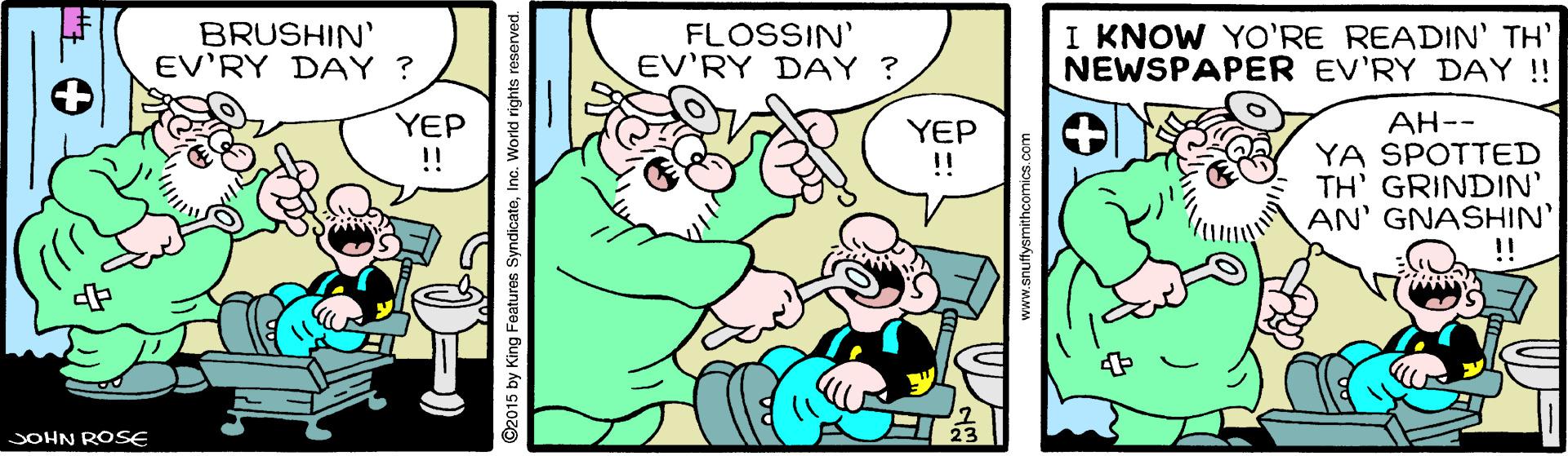 Font OCR: BRUSHIN' EV'RY DAY ? FLOSSIN' EV'RY DAY ? I KNOW YO'RE READIN' TH' NEWSPAPER EV'RY DAY!! ??-- YA SPOTTED TH' GRINDIN' AN' GNASHIN' !! YEP !! YEP !! JOHN ROSE 92015 by King Features SyndicateIn BRUSHIN' EV'RY DAY ? FLOSSIN' EV'RY DAY ? I KNOW YO'RE READIN' TH' NEWSPAPER EV'RY DAY!! ??-- YA SPOTTED TH' GRINDIN' AN' GNASHIN' !! YEP !! YEP !! JOHN ROSE 92015 by King Features Syndicate