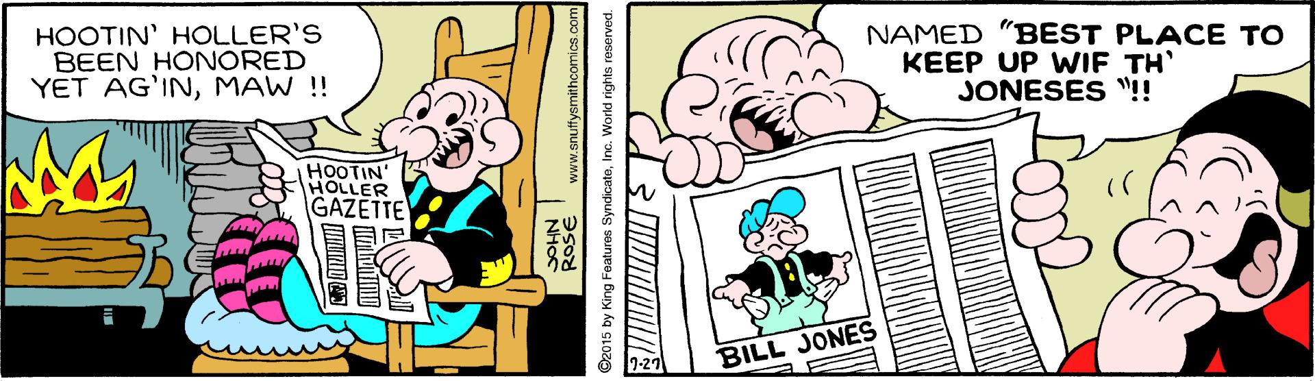 Font OCR: HOOTIN' HOLLER'S BEEN HONORED YET AG'INMAW !! NAMED "BEST PLACE TO KEEP UP WIF TH JONESES "!! HOOTIN' HOLLER GAZETTE 1-27 BILL JONES MRIO www.snuffysminhcomics.co ©2015 by King Featuros SyndicateInc. World rights reserved. HOOTIN' HOLLER'S BEEN HONORED YET AG'INMAW !! NAMED "BEST PLACE TO KEEP UP WIF TH JONESES "!! HOOTIN' HOLLER GAZETTE 1-27 BILL JONES MRIO www.snuffysminhcomics.co ©2015 by King Featuros SyndicateInc. World rights reserved.