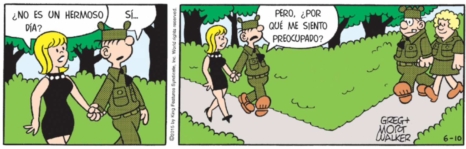 Happy OCR: PERO¿POR QUÉ ME SIENTO PREOCUPADO? S. ¿NO ES UN HERMOSO DÍA? GREG+ MORT WALKER 6-10 O2015 by King Foatures SyndicateInc. World rights rOserved. PERO¿POR QUÉ ME SIENTO PREOCUPADO? S. ¿NO ES UN HERMOSO DÍA? GREG+ MORT WALKER 6-10 O2015 by King Foatures SyndicateInc. World rights rOserved.