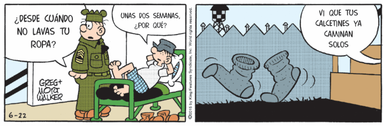 Sharing OCR: UNAS DOS SEMANASVI QUE TUS ¿DESDE CUÁNDO NO LAVAS TU ¿ POR QUÉ? CALCETINES YA CAMINAN ROPA? SOLOS GREG+ WALKER 6-22 O2015 by King Features SyndicateInc. World righla UNAS DOS SEMANASVI QUE TUS ¿DESDE CUÁNDO NO LAVAS TU ¿ POR QUÉ? CALCETINES YA CAMINAN ROPA? SOLOS GREG+ WALKER 6-22 O2015 by King Features SyndicateInc. World righla