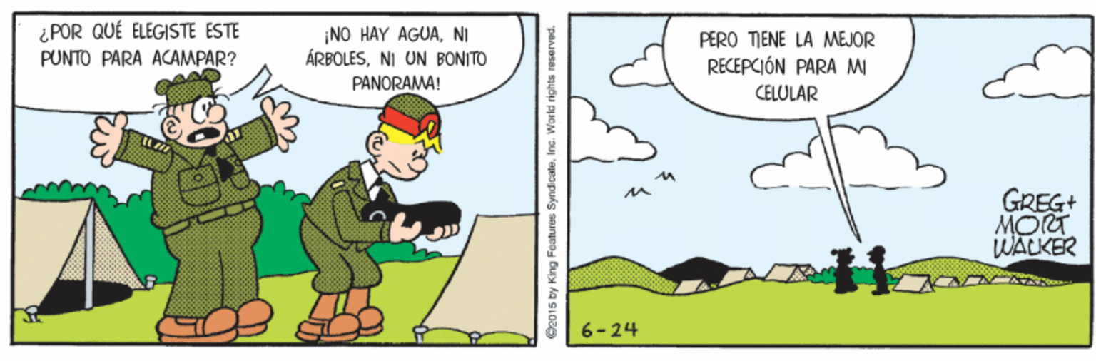 Conversation OCR: ¿POR QUÉ ELEGISTE ESTE ¡NO HAY AGUANI ÁRBOLESNI UN BONITO PERO TIENE LA MEJOR RECEPCIÓN PARA MI PUNTO PARA ACAMPAR? PÂNORAMA! CELULAR GREG+ MORT WALKER 6-24 S2015 by King Features SyndicaleInc. World rights ¿POR QUÉ ELEGISTE ESTE ¡NO HAY AGUANI ÁRBOLESNI UN BONITO PERO TIENE LA MEJOR RECEPCIÓN PARA MI PUNTO PARA ACAMPAR? PÂNORAMA! CELULAR GREG+ MORT WALKER 6-24 S2015 by King Features SyndicaleInc. World rights