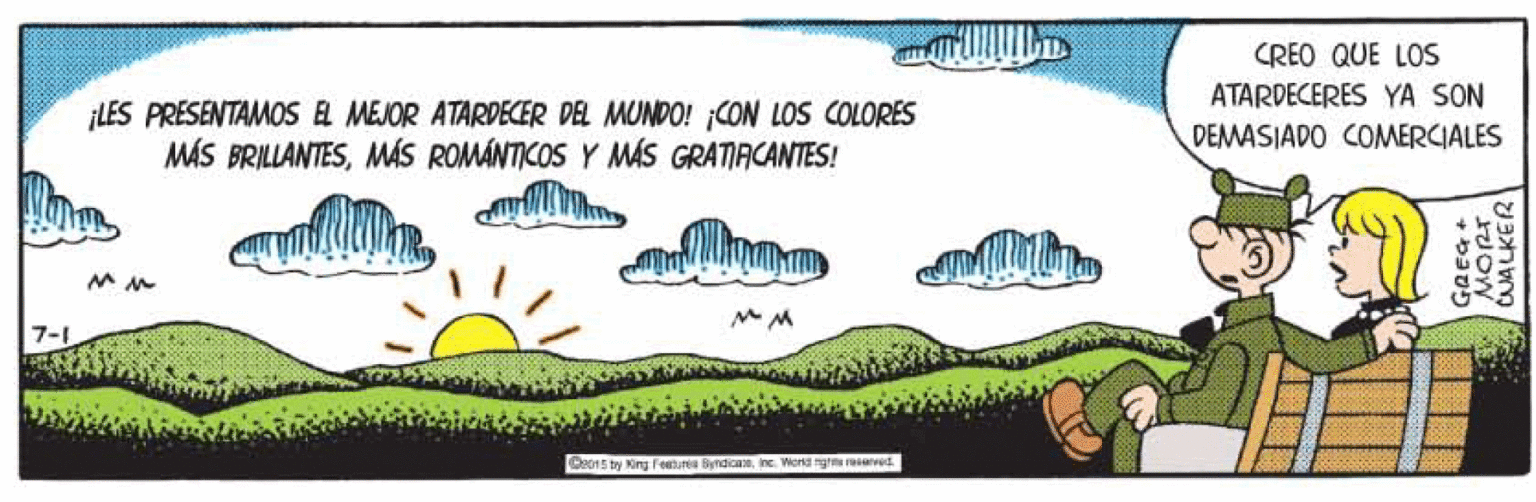 Design OCR: CREO QUE LOS ¡LES PRESENTAMOS EL MEJOR ATARDECER DEL MUNDO! CON LOS COLORES MÁS BRILLANTESMÁS ROMÁNTICOS Y MÁS GRATIACANTES! ATARDECERES YA SON DEMASIADO COMERCIALES 7-1 Ce015 ty King feeure ByndicaneInc. Word ngh reved. GREG+ WALKER CREO QUE LOS ¡LES PRESENTAMOS EL MEJOR ATARDECER DEL MUNDO! CON LOS COLORES MÁS BRILLANTESMÁS ROMÁNTICOS Y MÁS GRATIACANTES! ATARDECERES YA SON DEMASIADO COMERCIALES 7-1 Ce015 ty King feeure ByndicaneInc. Word ngh reved. GREG+ WALKER