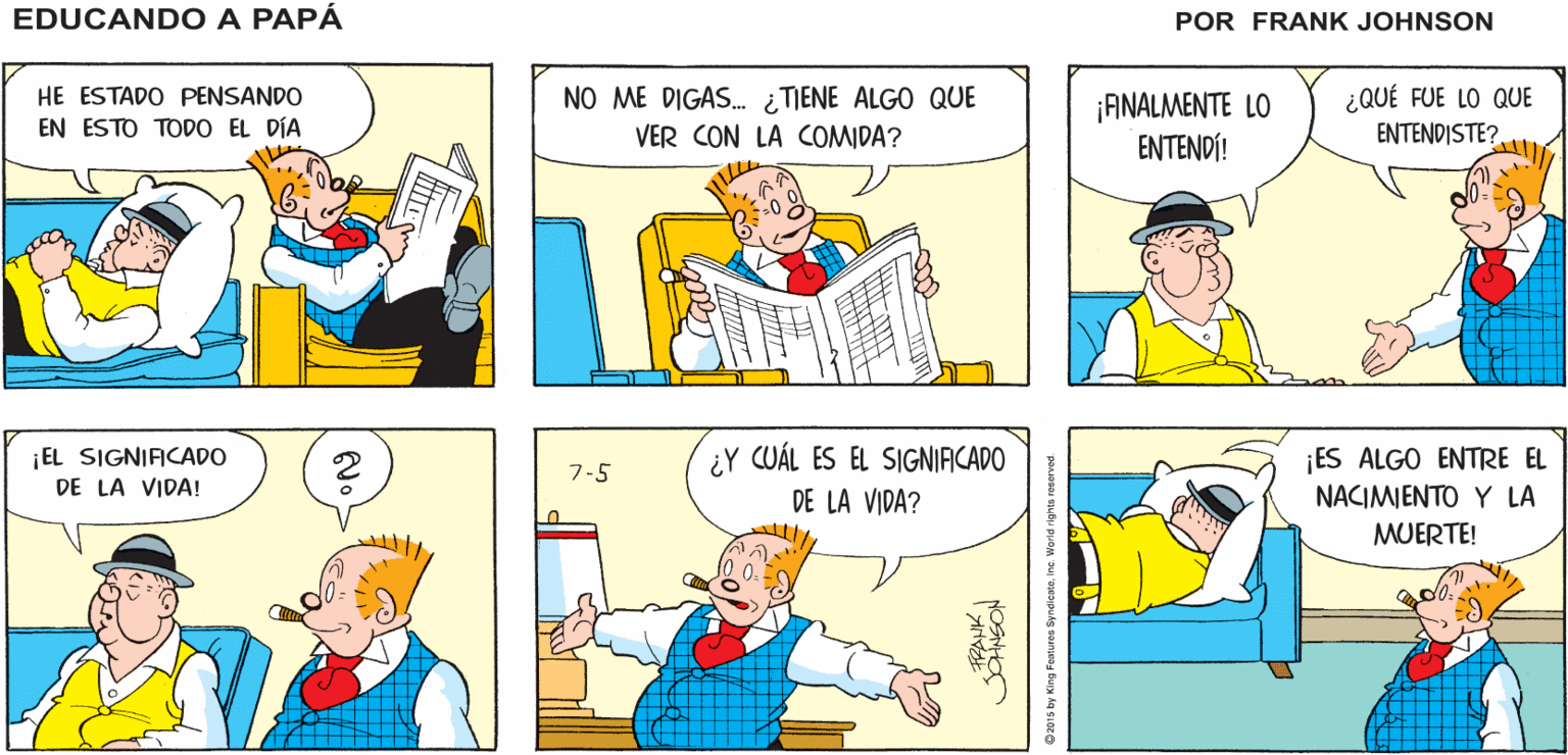 Organism OCR: EDUCANDO A ¡CREO QUE LO ¿QUÉ? ¿EL MAL DEL TENGO! SUEÑO? PAPA FRANK JOANSON HE ESTADO PENSANDO EN ESTO TODO EL DÍA NO ME DIGAS. ¿TIENE ALGO QUE VER CON LA COMIDA? ¡ANALMENTE LO ENTENDÍ! ¿QUÉ FUE LO QUE ENTENDISTE? ¡EL SIGNIACADO DE LA VIDA! ¿Y CUÁL ES EL SIGNIACADO DE LA VIDA? ¡ES ALGO ENTRE EL NACIMEN??? LA 7-5 MUERTE! NOSO EDUCANDO A ¡CREO QUE LO ¿QUÉ? ¿EL MAL DEL TENGO! SUEÑO? PAPA FRANK JOANSON HE ESTADO PENSANDO EN ESTO TODO EL DÍA NO ME DIGAS. ¿TIENE ALGO QUE VER CON LA COMIDA? ¡ANALMENTE LO ENTENDÍ! ¿QUÉ FUE LO QUE ENTENDISTE? ¡EL SIGNIACADO DE LA VIDA! ¿Y CUÁL ES EL SIGNIACADO DE LA VIDA? ¡ES ALGO ENTRE EL NACIMEN??? LA 7-5 MUERTE! NOSO