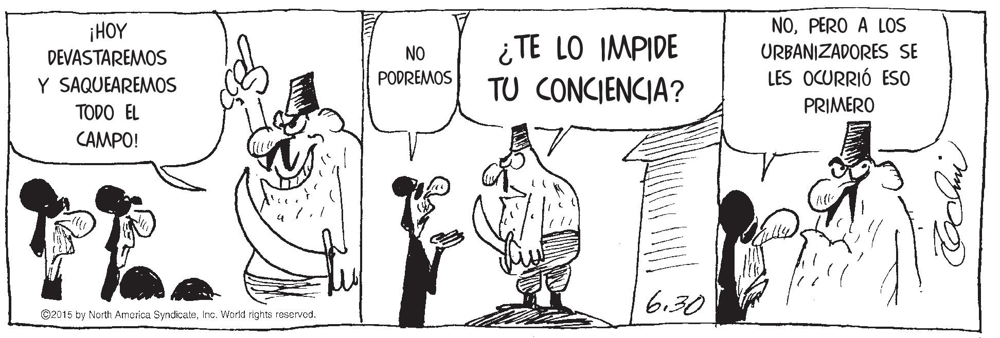 Monochrome OCR: NOPERO A LOS URBANIZADORES SE LES OCURRIÓ ESO PRIMERO ¡HOY DEVASTAREMOS ¿TE LO IMPIDE TU CONCIENCIA? NO Y SAQUEAREMOS PODREMOS TODO EL ??MPO! 6.30 C2015 by North America SyndicateInc. Work rights reservod. NOPERO A LOS URBANIZADORES SE LES OCURRIÓ ESO PRIMERO ¡HOY DEVASTAREMOS ¿TE LO IMPIDE TU CONCIENCIA? NO Y SAQUEAREMOS PODREMOS TODO EL ??MPO! 6.30 C2015 by North America SyndicateInc. Work rights reservod.