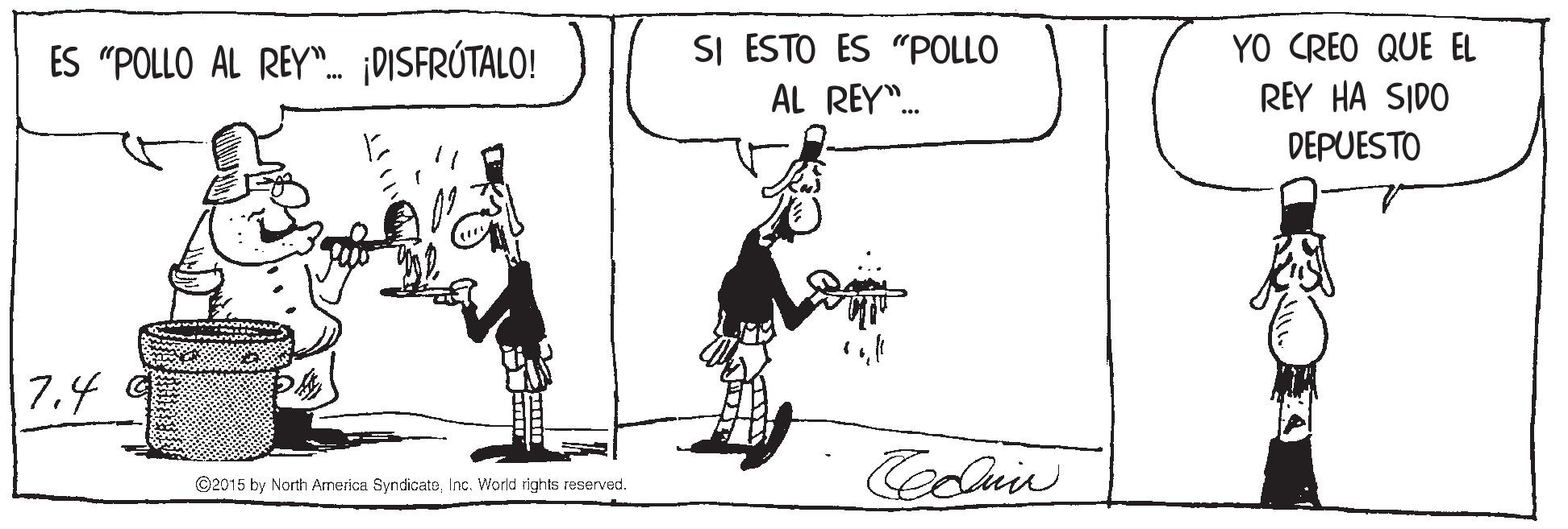 Sketch OCR: SI ESTO ES "POLLO AL REY. YO CREO QUE EL ES "POLLO AL REY". DISFRÚTALO! REY HA SIDO DEPUESTO 7.4 ©2015 by North America SyndicateInc. World rights reserved. SI ESTO ES "POLLO AL REY. YO CREO QUE EL ES "POLLO AL REY". DISFRÚTALO! REY HA SIDO DEPUESTO 7.4 ©2015 by North America SyndicateInc. World rights reserved.