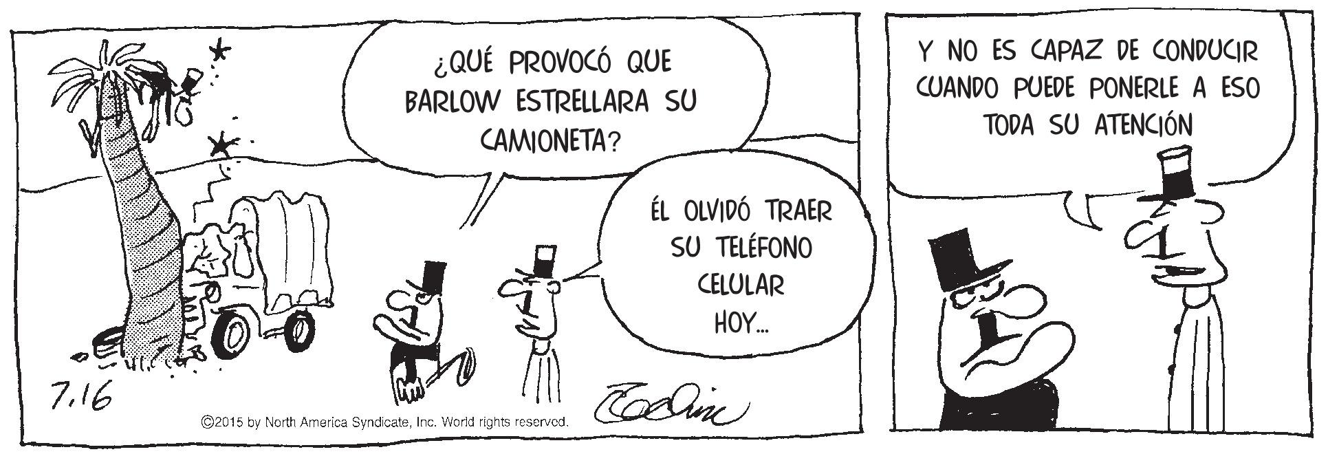 Happy OCR: ¿QUÉ PROVOCÓ QUE Y NO ES CAPAZ DE CONDUCIR CUANDO PUEDE PONERLE A ES0 BARLOW ESTRELLARA SU TODA SU ATENCIÓN CAMIONETA? ÉL OLVIDÓ TRAER SU TELÉFONO CELULAR HOY. 7.16 C2015 by North America SyndcateInc. World rights reserved. ¿QUÉ PROVOCÓ QUE Y NO ES CAPAZ DE CONDUCIR CUANDO PUEDE PONERLE A ES0 BARLOW ESTRELLARA SU TODA SU ATENCIÓN CAMIONETA? ÉL OLVIDÓ TRAER SU TELÉFONO CELULAR HOY. 7.16 C2015 by North America SyndcateInc. World rights reserved.