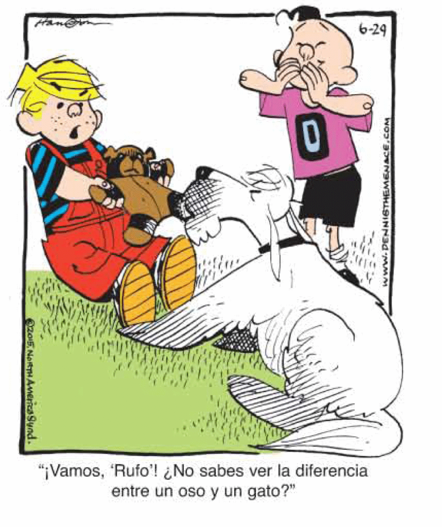 Sharing OCR: 6-29 "¡Vamos'Rufo'! ¿No sabes ver la diferencia entre un oso y un gato?" zo5NORTH America Synd. www.PENNISTHEMENACE.COM 6-29 "¡Vamos'Rufo'! ¿No sabes ver la diferencia entre un oso y un gato?" zo5NORTH America Synd. www.PENNISTHEMENACE.COM