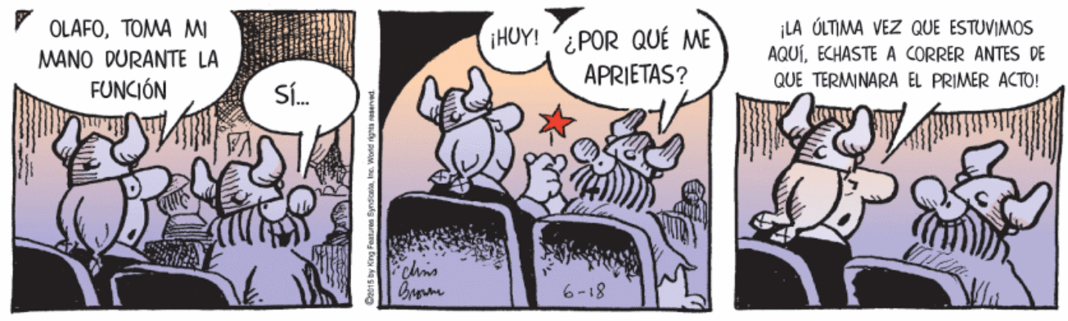 Drawing OCR: ¡LA ÓLTIMA VEZ QUE ESTUVIMOS AQUÍECHASTE A CORRER ANTES DE QUE TERMINARA EL PRIMER ACTO! OLAFOTOMA MI HUY! POR QUÉ ME MANO DURANTE LA APRIETAS? FUNCIÓN Sí. clhis 6-18 Daeis by King Featuren SyndioniaIne. World rights ¡LA ÓLTIMA VEZ QUE ESTUVIMOS AQUÍECHASTE A CORRER ANTES DE QUE TERMINARA EL PRIMER ACTO! OLAFOTOMA MI HUY! POR QUÉ ME MANO DURANTE LA APRIETAS? FUNCIÓN Sí. clhis 6-18 Daeis by King Featuren SyndioniaIne. World rights