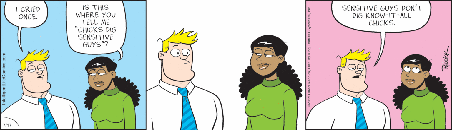 Interaction OCR: IS THIS I CRIED ONCE. SENSITIVE GUYS DON'T DIG KNOW-IT-ALL CHICKS. WHERE YOU TELL ME "CHICKS DIG SENSITIVE GUYS"? 7/17 IS THIS I CRIED ONCE. SENSITIVE GUYS DON'T DIG KNOW-IT-ALL CHICKS. WHERE YOU TELL ME "CHICKS DIG SENSITIVE GUYS"? 7/17