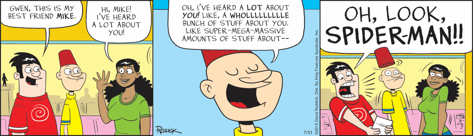 Parallel OCR: OHI'VE HEARD A LOT ABOUT YOU! LIKEA WHOLLLLLLLLLE BUNCH OF STUFF ABOUT YOU. LIKE SUPER-MEGA-MASSIVE AMOUNTS OF STUFF ABOUT-- GWENTHIS IS MY BEST FRIEND MIKE. HIMIKE! I'VE HEARD A LOT ABOUT YOU! OHSPIDERMAN! 7/31 OHI'VE HEARD A LOT ABOUT YOU! LIKEA WHOLLLLLLLLLE BUNCH OF STUFF ABOUT YOU. LIKE SUPER-MEGA-MASSIVE AMOUNTS OF STUFF ABOUT-- GWENTHIS IS MY BEST FRIEND MIKE. HIMIKE! I'VE HEARD A LOT ABOUT YOU! OHSPIDERMAN! 7/31