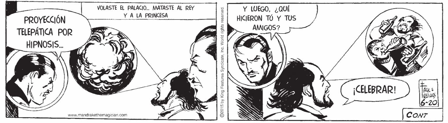 Organism OCR: Y LUEGO¿QUÉ HICIERON TÚ Y TUS VOLASTE EL PALACIO. MATASTE AL REY YA LA PRINCESA PROYECCIÓN TELEPÁTICA POR AMIGOS? HIPNOSIS. CELEBRAR! 6-20 www.mandrakethemagician.com CONT O2015 by King Faaturea Syncicatene. World rights resarved. Y LUEGO¿QUÉ HICIERON TÚ Y TUS VOLASTE EL PALACIO. MATASTE AL REY YA LA PRINCESA PROYECCIÓN TELEPÁTICA POR AMIGOS? HIPNOSIS. CELEBRAR! 6-20 www.mandrakethemagician.com CONT O2015 by King Faaturea Syncicatene. World rights resarved.