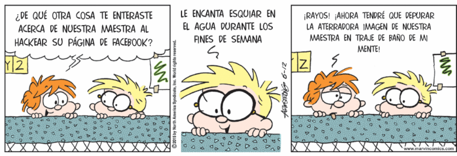 Illustration OCR: LE ENCANTA ESQUIAR EN ¿ DE QUÉ OTRA COSA TE ENTERASTE ACERCA DE NUESTRA MAESTRA AL HACKEAR SU PÁGINA DE FACEBOOK? ¡RAYOS! AHORA TENDRÉ QUE DEPURAR LA ATERRADORA IMAGEN DE NUESTRA MAESTRA EN TRAJE DE BAÑO DE MI EL AGUA DURANTE LOS ANES DE SÉMANA MENTE! www.marYincomics.com 21-9 AISE LE ENCANTA ESQUIAR EN ¿ DE QUÉ OTRA COSA TE ENTERASTE ACERCA DE NUESTRA MAESTRA AL HACKEAR SU PÁGINA DE FACEBOOK? ¡RAYOS! AHORA TENDRÉ QUE DEPURAR LA ATERRADORA IMAGEN DE NUESTRA MAESTRA EN TRAJE DE BAÑO DE MI EL AGUA DURANTE LOS ANES DE SÉMANA MENTE! www.marYincomics.com 21-9 AISE