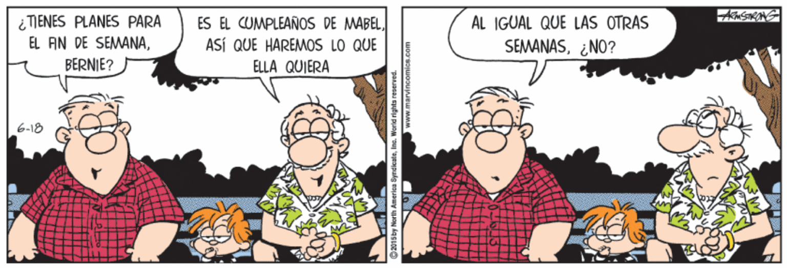 Happy OCR: ¿TIENES PLANES PARA EL AN DE SEMANAAL IGUAL QUE LAS OTRAS ASÍ QUE HAREMOS LO QUE SEMANAS¿NO? BERNIE? ELLA QUIERA 6-18 Disiby North America SyndicateIns. Worid righta reaerved. www.marvincomics.co ¿TIENES PLANES PARA EL AN DE SEMANAES EL CUMPLEAÑOS DE MABELAL IGUAL QUE LAS OTRAS ASÍ QUE HAREMOS LO QUE SEMANAS¿NO? BERNIE? ELLA QUIERA 6-18 Disiby North America SyndicateIns. Worid righta reaerved. www.marvincomics.co