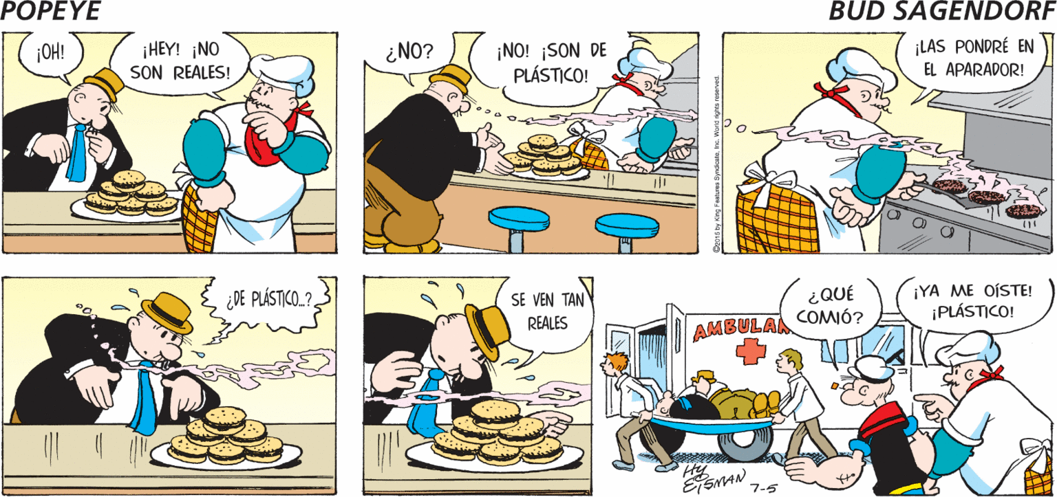 Mammal OCR: POPEYE ¿DÓNDE PONGO LAS ACOMODARÉ DESPUÉS DÉJALAS EN EL ESTO? MOSTRADOR Hy ¡NO! SON DE PLÁSTICO! ¡LAS PONDRÉ EN EL APARADOR! ¿NO? ¡HEY! ¡NO SON REALES! ¡OH! ¿DE PLÁSTICO.? SE VEN TAN REALES ¿QUÉ ¡YA ME OÍSTE! ¡PLÁSTICO! AMBULAA COMÓ? 7-5 POPEYE ¿DÓNDE PONGO LAS ACOMODARÉ DESPUÉS DÉJALAS EN EL ESTO? MOSTRADOR Hy ¡NO! SON DE PLÁSTICO! ¡LAS PONDRÉ EN EL APARADOR! ¿NO? ¡HEY! ¡NO SON REALES! ¡OH! ¿DE PLÁSTICO.? SE VEN TAN REALES ¿QUÉ ¡YA ME OÍSTE! ¡PLÁSTICO! AMBULAA COMÓ? 7-5