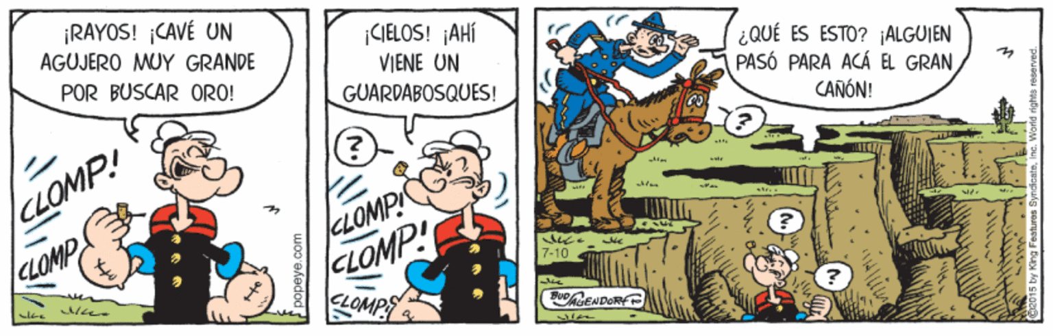 Illustration OCR: ¡RAYOS! ¡CAVÉ UN AGUJERO MUY GRANDE |CELOS! ¡AHÍ VIENE UN GUARDABOSQUES! POR BUSCAR ORO! ¿QUÉ ES ESTO? jALGUIEN PASÓ PARA ACÁ EL GRAN CANÓN! CLOMP! CLOMP LOMP LOMP -10 weee BuDENDORE ¡RAYOS! ¡CAVÉ UN AGUJERO MUY GRANDE |CELOS! ¡AHÍ VIENE UN GUARDABOSQUES! POR BUSCAR ORO! ¿QUÉ ES ESTO? jALGUIEN PASÓ PARA ACÁ EL GRAN CANÓN! CLOMP! CLOMP LOMP LOMP -10 weee BuDENDORE