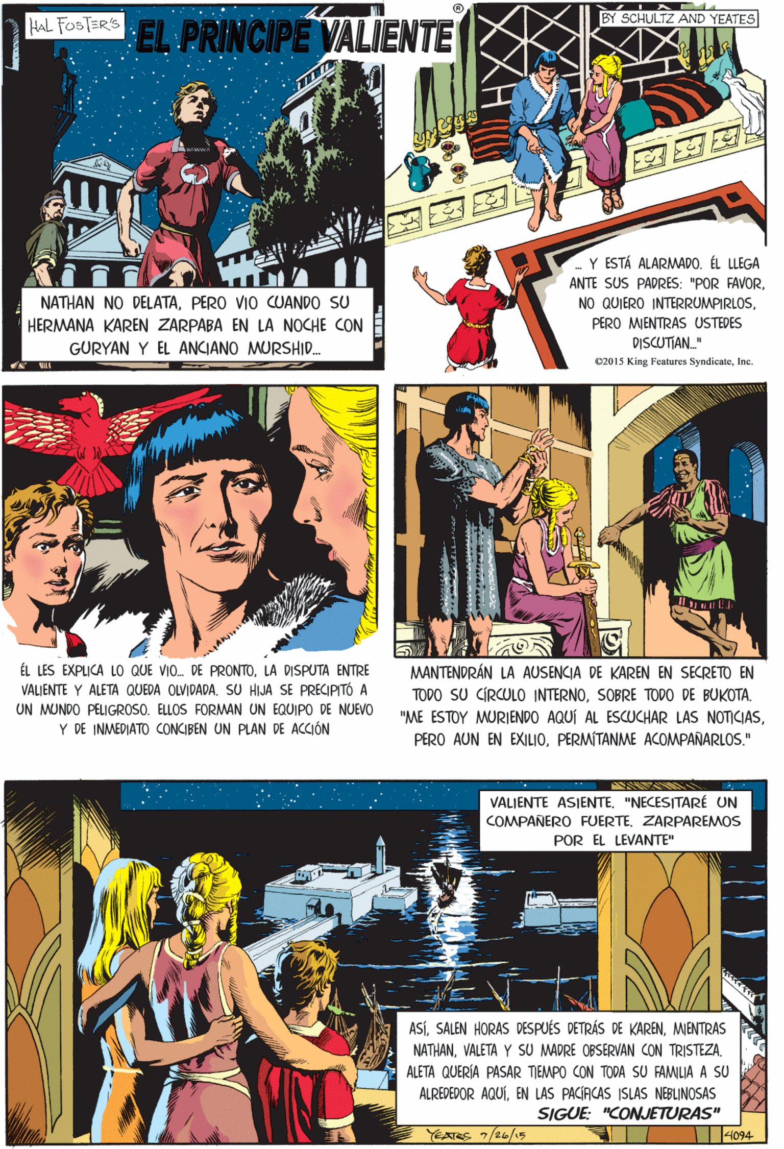 Parallel OCR: HAL FOSTER'S BY SCHULTZ AND YEATES EL PRINCIPE VALIENTE Y ESTÁ ALARMADO. ÉL LLEGA ANTE SUS PADRES: "POR FAVORLA DISPUTA ENTRE VALJENTE Y ALETA QUEDA OLVIDADA. SU HIJA SE PRECIPITÓ A UN MUNDO PELIGROSO. ELLOS FORMAN UN EQUIPO DE NUEVO Y DE INMEDIATO CONCIBEN UN PLAN DE ACCIÓN NATHAN NO DELATAPERO VIO CUANDO SU HERMANA KAREN ZARPABA EN LA NOCHE CON PERO MIENTRAS USTEDES GURYAN Y EL ANCIANO MURSHID. DISCUTIAN." C2015 King Features SyndicateIne VALJENTE ASIENTE"NECESITARÉ UN COMPAÑERO FUERTEZARPAREMOS POR EL LEVANTE" ASÍMIENTRAS NATHANVALETA Y SU MADRE OBSERVAN CON TRISTEZA ALETA QUERÍA PASAR TIEMPO CON TODA SU FAMILIA A SU MANTENDRÁN LA AUSENCIA DE KAREN EN SECRETO EN TODO SU CÍRCULO INTERNOSOBRE TODO DE BUKOTA. ALREDEPOR AQUÍEN LAS PACIACAS ISLAS NEBLINOSAS SIGUE: "CONJETURAS" 4094 "ME ESTOY MURIENDO AQUÍ AL ESCUCHAR LAS NOTICIASPERMÍTANME ACOMPAÑARLOS." EARS 7/26/5 HAL FOSTER'S BY SCHULTZ AND YEATES EL PRINCIPE VALIENTE Y ESTÁ ALARMADO. ÉL LLEGA ANTE SUS PADRES: "POR FAVORNO QUIERO INTERRUMPIRLOSÉL LES EXPLICA LO QUE VIO. DE PRONTOLA DISPUTA ENTRE VALJENTE Y ALETA QUEDA OLVIDADA. SU HIJA SE PRECIPITÓ A UN MUNDO PELIGROSO. ELLOS FORMAN UN EQUIPO DE NUEVO Y DE INMEDIATO CONCIBEN UN PLAN DE ACCIÓN NATHAN NO DELATAPERO VIO CUANDO SU HERMANA KAREN ZARPABA EN LA NOCHE CON PERO MIENTRAS USTEDES GURYAN Y EL ANCIANO MURSHID. DISCUTIAN." C2015 King Features SyndicateIne VALJENTE ASIENTE"NECESITARÉ UN COMPAÑERO FUERTEZARPAREMOS POR EL LEVANTE" ASÍSALEN HORAS DESPUÉS DETRÁS DE KARENMIENTRAS NATHANVALETA Y SU MADRE OBSERVAN CON TRISTEZA ALETA QUERÍA PASAR TIEMPO CON TODA SU FAMILIA A SU MANTENDRÁN LA AUSENCIA DE KAREN EN SECRETO EN TODO SU CÍRCULO INTERNOSOBRE TODO DE BUKOTA. ALREDEPOR AQUÍEN LAS PACIACAS ISLAS NEBLINOSAS SIGUE: "CONJETURAS" 4094 "ME ESTOY MURIENDO AQUÍ AL ESCUCHAR LAS NOTICIASPERO AUN EN EXILIOPERMÍTANME ACOMPAÑARLOS." EARS 7/26/5