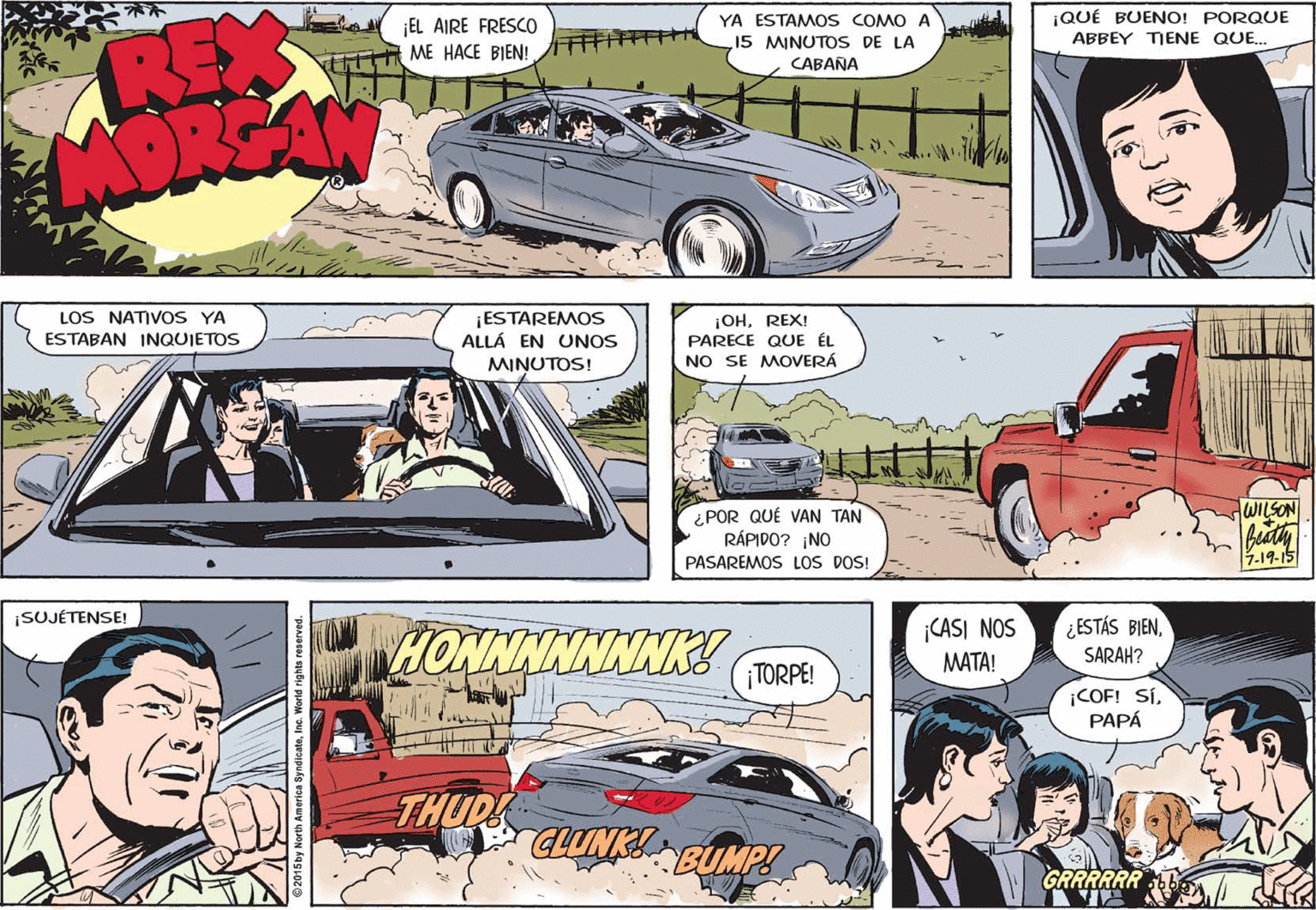 Automotive exterior OCR: ¡QUÉ BUENO! PORQUE ABBEY TIENE QUE YA ESTAMOS COMO A RE ¡EL AIRE FRESCO ME HACE BIEN! 15 MINUTOS DE LA CABANA LOS NATIVOS YA ¡ESTAREMOS ALLÁ EN UNOS ¡OHREX! PARECE QUE ÉL NO SE MOVERÁ ESTABAN INQUIETOS MINUTOS! WILSON ¿POR QUÉ VAN TAN RÁPIDO? ¡NO PASAREMOS LOS DOS! 5.19-15 SUJÉTENSE! ¿ ESTÁS BIENSARAH? ¡CASI NOS HONNNNNNNK! MATA! ¡ TORPE! ¡COF! SÍPAPÁ THUD CLUNK! BUMP! GRRRRRR ¡QUÉ BUENO! PORQUE ABBEY TIENE QUE YA ESTAMOS COMO A RE ¡EL AIRE FRESCO ME HACE BIEN! 15 MINUTOS DE LA CABANA LOS NATIVOS YA ¡ESTAREMOS ALLÁ EN UNOS ¡OHREX! PARECE QUE ÉL NO SE MOVERÁ ESTABAN INQUIETOS MINUTOS! WILSON ¿POR QUÉ VAN TAN RÁPIDO? ¡NO PASAREMOS LOS DOS! 5.19-15 SUJÉTENSE! ¿ ESTÁS BIENSARAH? ¡CASI NOS HONNNNNNNK! MATA! ¡ TORPE! ¡COF! SÍPAPÁ THUD CLUNK! BUMP! GRRRRRR