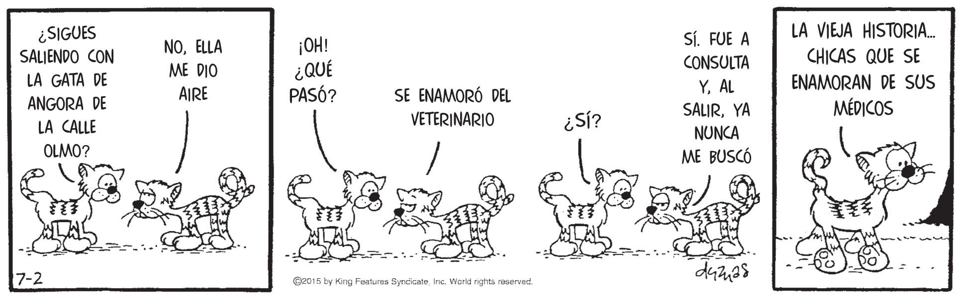 Handwriting OCR: LA VIEJA HISTORIA. ¿SIGUES SALIENDO CON LA GATA DE ANGORA DE LA CALLE S. FUE A NOELLA ME DIO ¡OH! ¿QUÉ PASÓ? CONSULTA CHICAS QUE SE SE ENAMORÓ DEL VETERINARIO YAL SALIRYA ENAMORAN DE SUS MÉDICOS AIRE ¿Sí? NUNCA OLMO? ME BUSCÓ 7-2 O2015 by King Features Syncicate Inc. Warld rights reserved. LA VIEJA HISTORIA. ¿SIGUES SALIENDO CON LA GATA DE ANGORA DE LA CALLE S. FUE A NOELLA ME DIO ¡OH! ¿QUÉ PASÓ? CONSULTA CHICAS QUE SE SE ENAMORÓ DEL VETERINARIO YAL SALIRYA ENAMORAN DE SUS MÉDICOS AIRE ¿Sí? NUNCA OLMO? ME BUSCÓ 7-2 O2015 by King Features Syncicate Inc. Warld rights reserved.