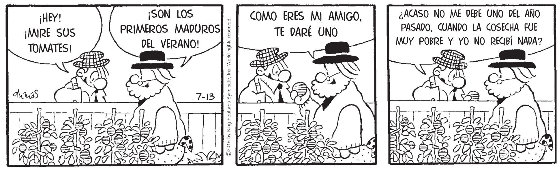 Gesture OCR: ¡SON LOS PRIMEROS MADUROS DEL VERANO! ¿ACASO NO ME DEBE UNO DEL AÑO PASADOCUANDO LA COSECHA FUE MUY POBRE Y YO NO RECIBÍ NADA? COMO ERES MI AMIGO¡HEY! ¡MIRE SUS TOMATES! TE DARÉ UNO dumas 7-13 ¡SON LOS PRIMEROS MADUROS DEL VERANO! ¿ACASO NO ME DEBE UNO DEL AÑO PASADOCUANDO LA COSECHA FUE MUY POBRE Y YO NO RECIBÍ NADA? COMO ERES MI AMIGO¡HEY! ¡MIRE SUS TOMATES! TE DARÉ UNO dumas 7-13