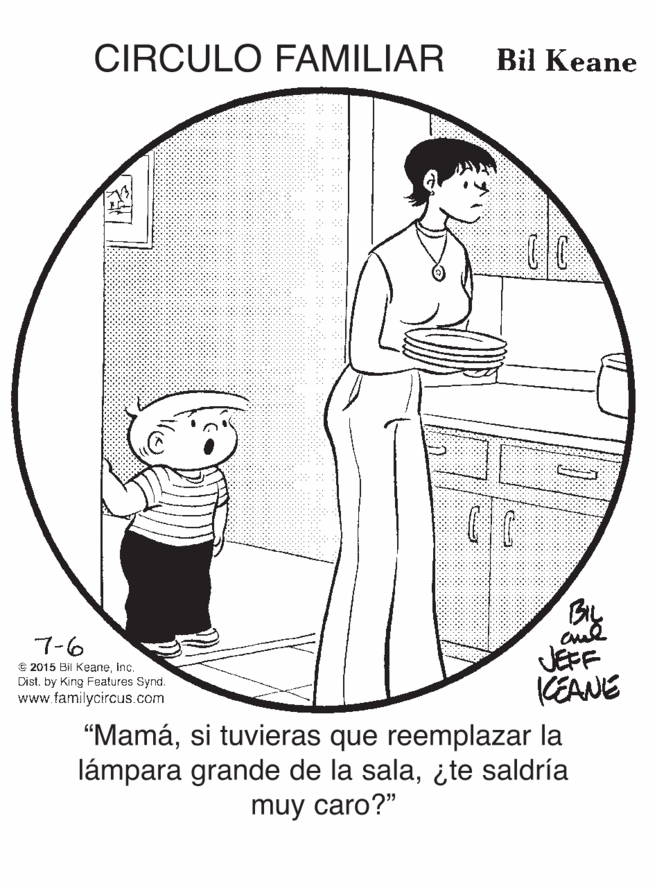 Gesture OCR: CIRCULO FAMILIAR Bil Keane BIL 7-6 € 2015 Bil Keaneinc. Distby King Features Synd. www.familycircus.com JEFF KEANE "Mamási tuvieras que reemplazar la lámpara grande de la sala¿te saldría muy caro?" CIRCULO FAMILIAR Bil Keane BIL 7-6 € 2015 Bil Keaneinc. Distby King Features Synd. www.familycircus.com JEFF KEANE "Mamási tuvieras que reemplazar la lámpara grande de la sala¿te saldría muy caro?"