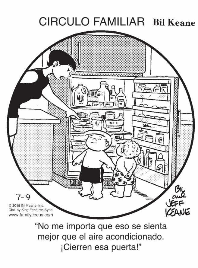 Line art OCR: CIRCULO FAMILIAR Bil Keane By cue JEFF 7-9 e 2015 Bil KeaneDist. by King Features Synd. www.familycircus.com KEANE "No me importa que eso se sienta mejor que el aire acondicionado. ¡Cierren esa puerta!" CIRCULO FAMILIAR Bil Keane By cue JEFF 7-9 e 2015 Bil KeaneDist. by King Features Synd. www.familycircus.com KEANE "No me importa que eso se sienta mejor que el aire acondicionado. ¡Cierren esa puerta!"